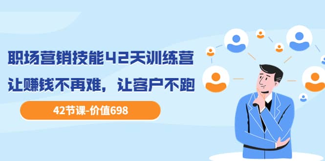 职场营销技能42天训练营,让赚钱不再难,让客户不跑,业绩翻翻(价值698)娅氪网创资源-网创项目资源站-副业项目-创业项目-搞钱项目娅氪网创资源