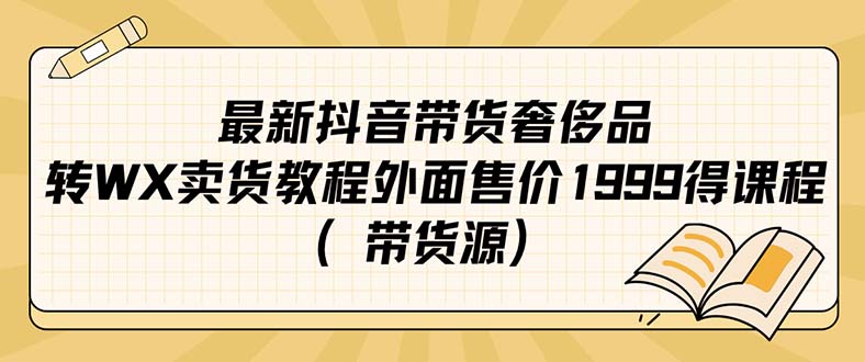 最新抖音奢侈品转微信卖货教程外面售价1999的课程（带货源）娅氪网创资源-网创项目资源站-副业项目-创业项目-搞钱项目娅氪网创资源