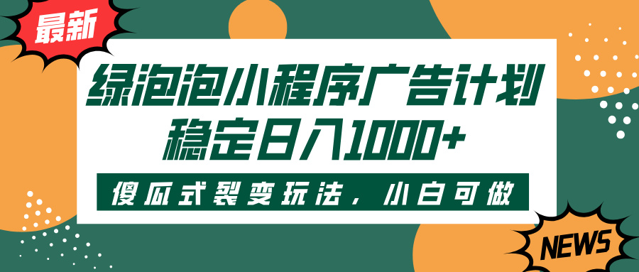 绿泡泡小程序广告计划,傻瓜式裂变玩法,稳定日入1000+娅氪网创资源-网创项目资源站-副业项目-创业项目-搞钱项目娅氪网创资源