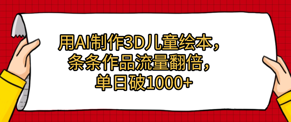用AI制作3D儿童绘本,条条作品流量翻倍,单日破1000+娅氪网创资源-网创项目资源站-副业项目-创业项目-搞钱项目娅氪网创资源