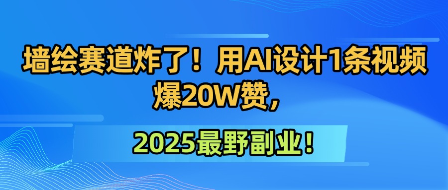 墙绘赛道炸了!用AI设计1条视频爆20W赞,2025最野副业!娅氪网创资源-网创项目资源站-副业项目-创业项目-搞钱项目娅氪网创资源