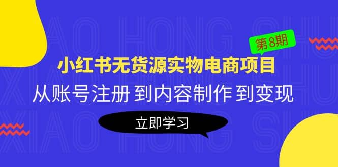 《小红书无货源实物电商项目》第8期:从账号注册 到内容制作 到变现娅氪网创资源-网创项目资源站-副业项目-创业项目-搞钱项目娅氪网创资源