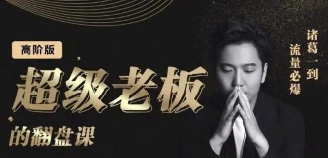 诸葛超级老板的翻盘课（高阶版），实体老板的起号课，诸葛一到流量必爆娅氪网创资源-网创项目资源站-副业项目-创业项目-搞钱项目娅氪网创资源