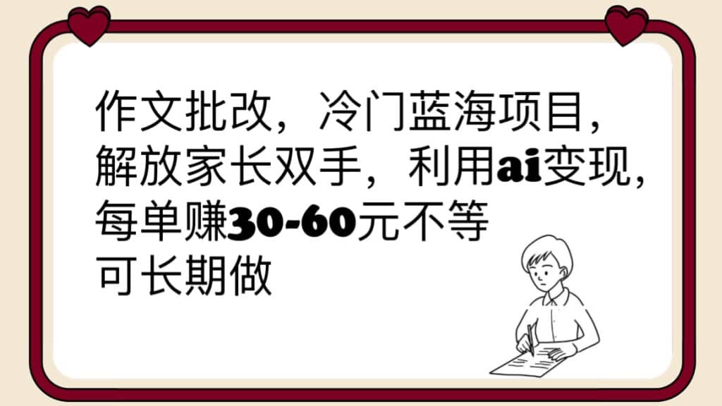 作文批改，冷门蓝海项目，解放家长双手，利用ai变现，每单赚30-60元不等娅氪网创资源-网创项目资源站-副业项目-创业项目-搞钱项目娅氪网创资源