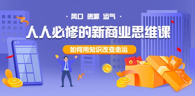 人人必修的新商业思维课：头部财经博主教您，如何用知识改变命运娅氪网创资源-网创项目资源站-副业项目-创业项目-搞钱项目娅氪网创资源