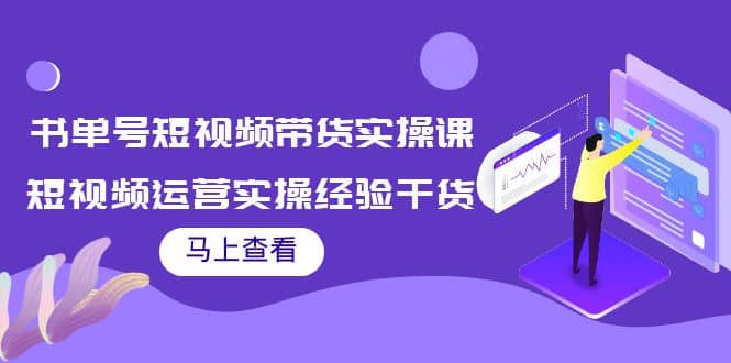 书单号短视频带货实操课：短视频运营实操经验干货分享娅氪网创资源-网创项目资源站-副业项目-创业项目-搞钱项目娅氪网创资源