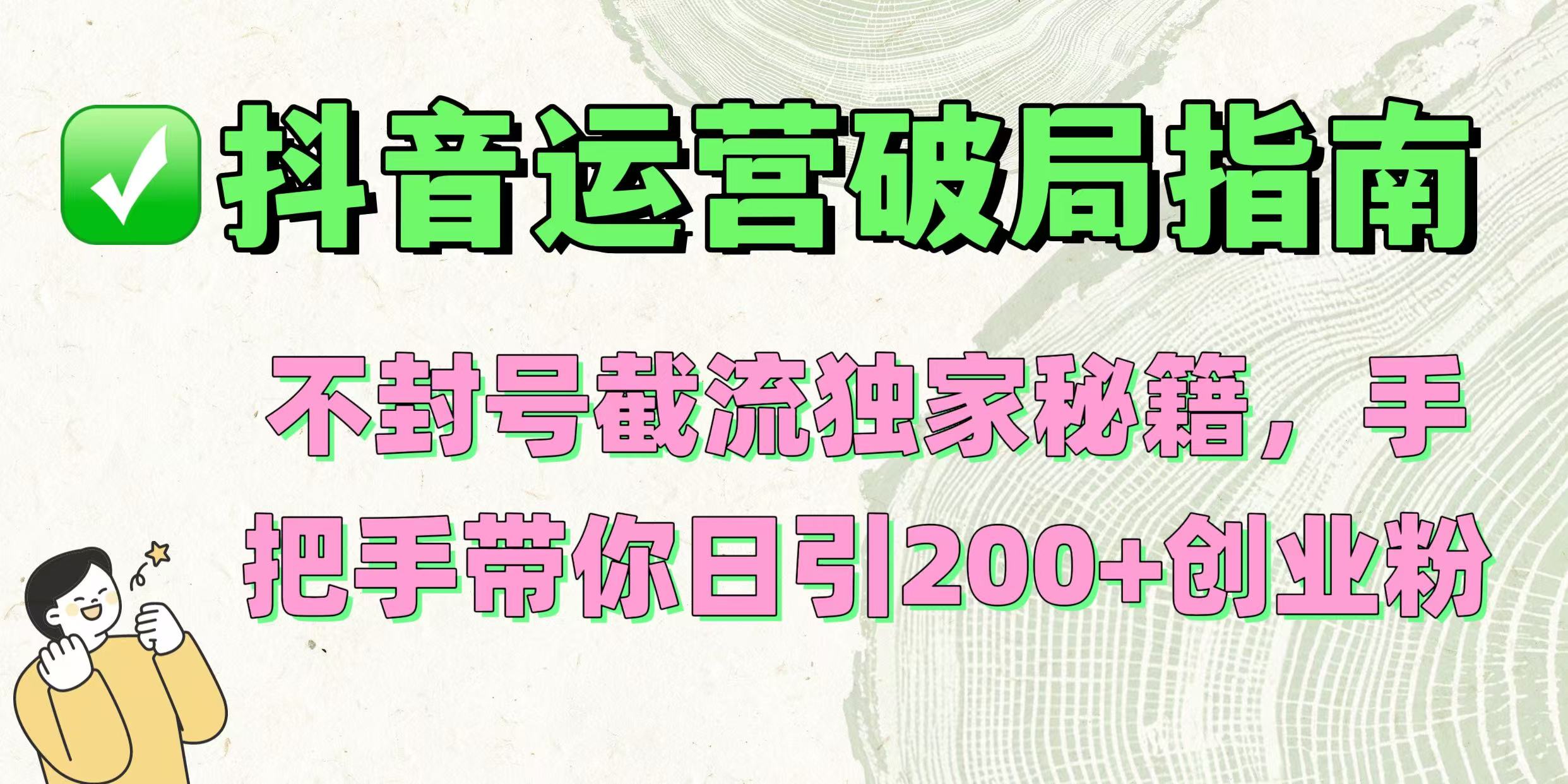 抖音运营破局指南！不封号截流独家秘籍，手把手带你日引200+创业粉娅氪网创资源-网创项目资源站-副业项目-创业项目-搞钱项目娅氪网创资源