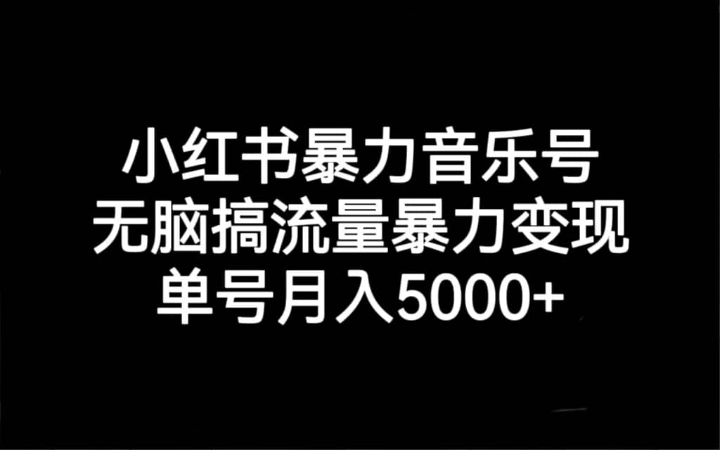 小红书暴力音乐号，无脑搞流量暴力变现，单号月入5000+娅氪网创资源-网创项目资源站-副业项目-创业项目-搞钱项目娅氪网创资源