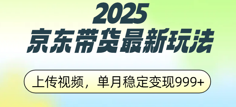 2025京东带货最新玩法，上传视频，单月稳定变现999+娅氪网创资源-网创项目资源站-副业项目-创业项目-搞钱项目娅氪网创资源
