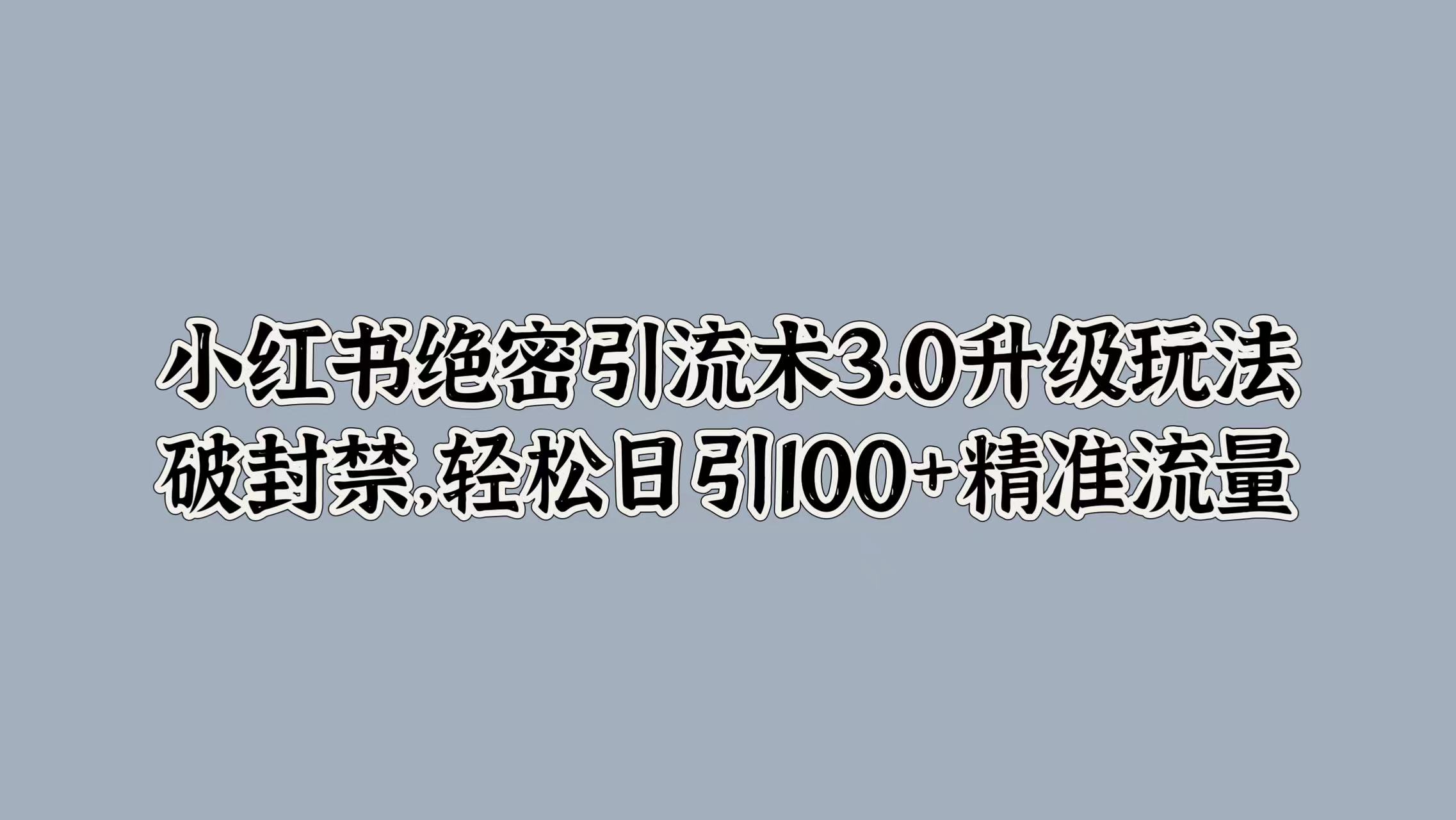小红书绝密引流术3.0升级玩法，破封禁，轻松日引100+精准流量娅氪网创资源-网创项目资源站-副业项目-创业项目-搞钱项目娅氪网创资源