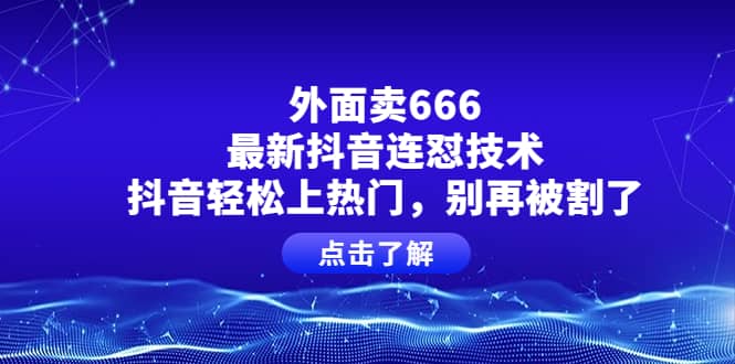 外面卖666的最新抖音连怼技术,抖音轻松上热门,别再被割了娅氪网创资源-网创项目资源站-副业项目-创业项目-搞钱项目娅氪网创资源