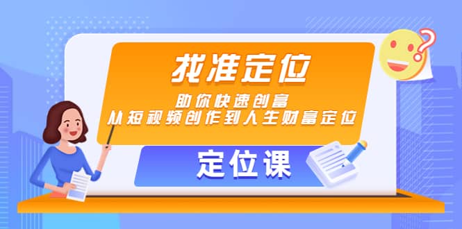 【定位课】找准定位，助你快速创富，从短视频创作到人生财富定位娅氪网创资源-网创项目资源站-副业项目-创业项目-搞钱项目娅氪网创资源