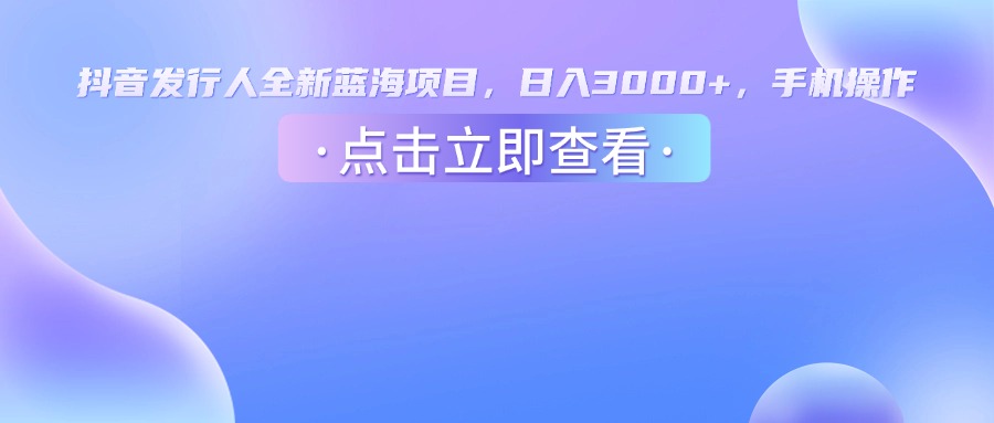 抖音发行人，全新蓝海项目，日入3000+，手机操作娅氪网创资源-网创项目资源站-副业项目-创业项目-搞钱项目娅氪网创资源