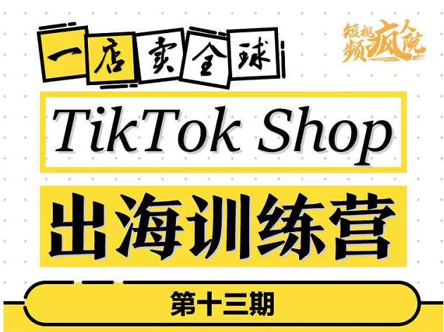 TikTokShop出海训练营（第十三期），打开全球流量新思维，出海抢占全球新流量，一店卖全球娅氪网创资源-网创项目资源站-副业项目-创业项目-搞钱项目娅氪网创资源