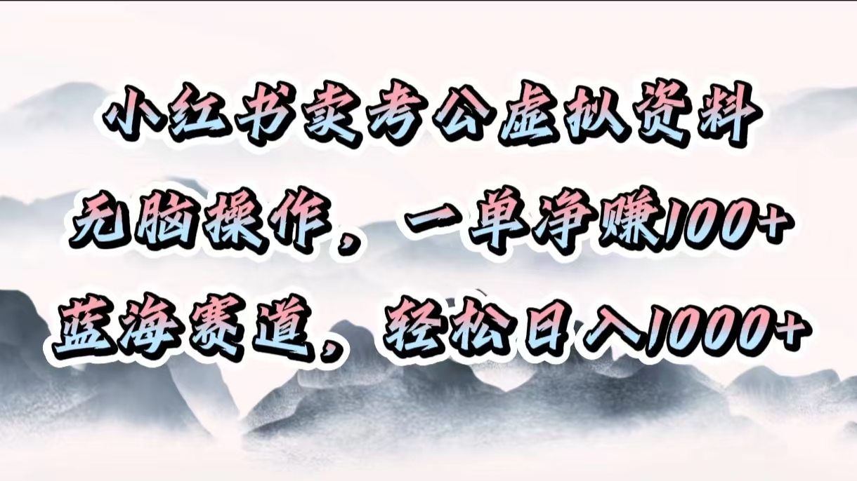 小红书卖考公虚拟资料,无脑操作,一单净赚100+,蓝海赛道,轻松日入1000+娅氪网创资源-网创项目资源站-副业项目-创业项目-搞钱项目娅氪网创资源