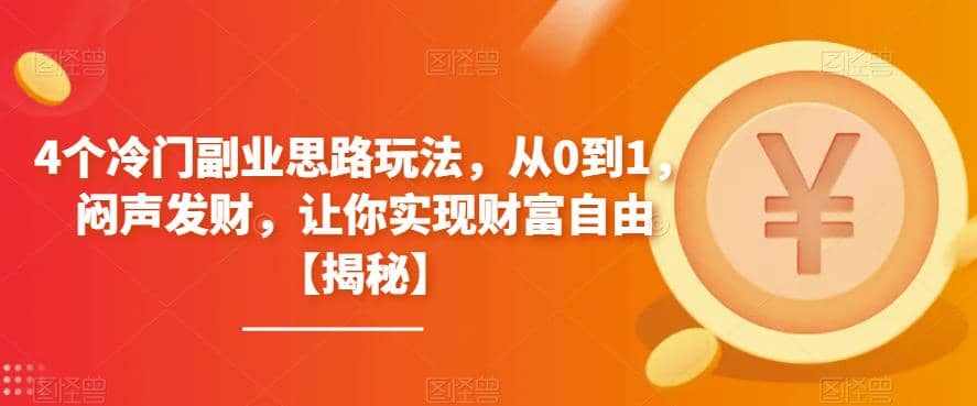 4个冷门副业思路玩法，从0到1，闷声发财，让你实现财富自由【揭秘】娅氪网创资源-网创项目资源站-副业项目-创业项目-搞钱项目娅氪网创资源