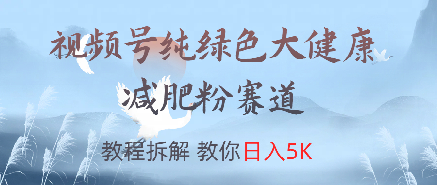 视频号纯绿色大健康粉赛道,教程拆解,教你日入5K娅氪网创资源-网创项目资源站-副业项目-创业项目-搞钱项目娅氪网创资源