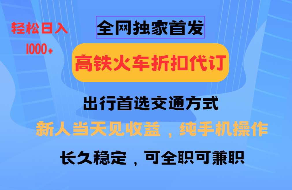 全网独家首发 全国高铁火车折扣代订 新手当日变现 纯手机操作 日入1000+娅氪网创资源-网创项目资源站-副业项目-创业项目-搞钱项目娅氪网创资源