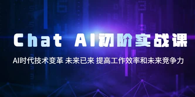 Chat AI初阶实战课，AI时代技术变革 未来已来 提高工作效率和未来竞争力娅氪网创资源-网创项目资源站-副业项目-创业项目-搞钱项目娅氪网创资源