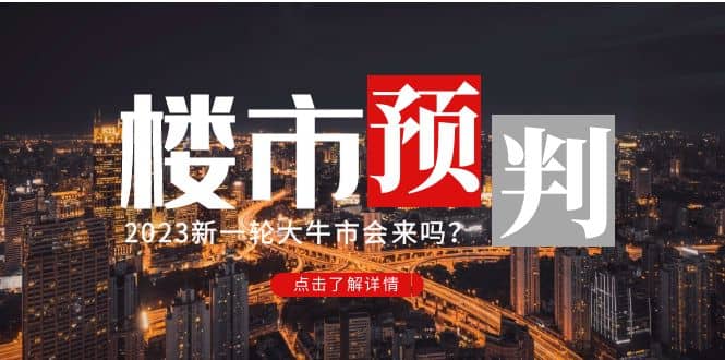 某公众号付费文章《2023楼市预判：新一轮大牛市会来吗？》娅氪网创资源-网创项目资源站-副业项目-创业项目-搞钱项目娅氪网创资源