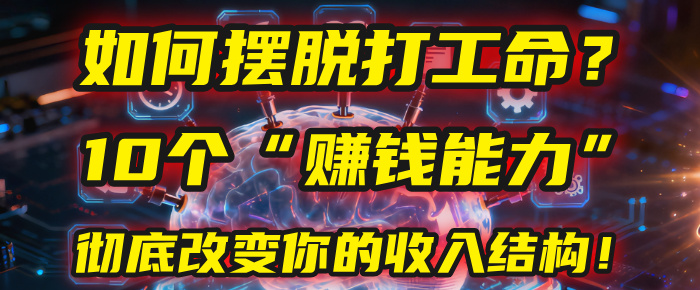如何摆脱打工命？用10年总结10个“赚钱能力”，彻底改变你的收入结构！(2025必看)娅氪网创资源-网创项目资源站-副业项目-创业项目-搞钱项目娅氪网创资源