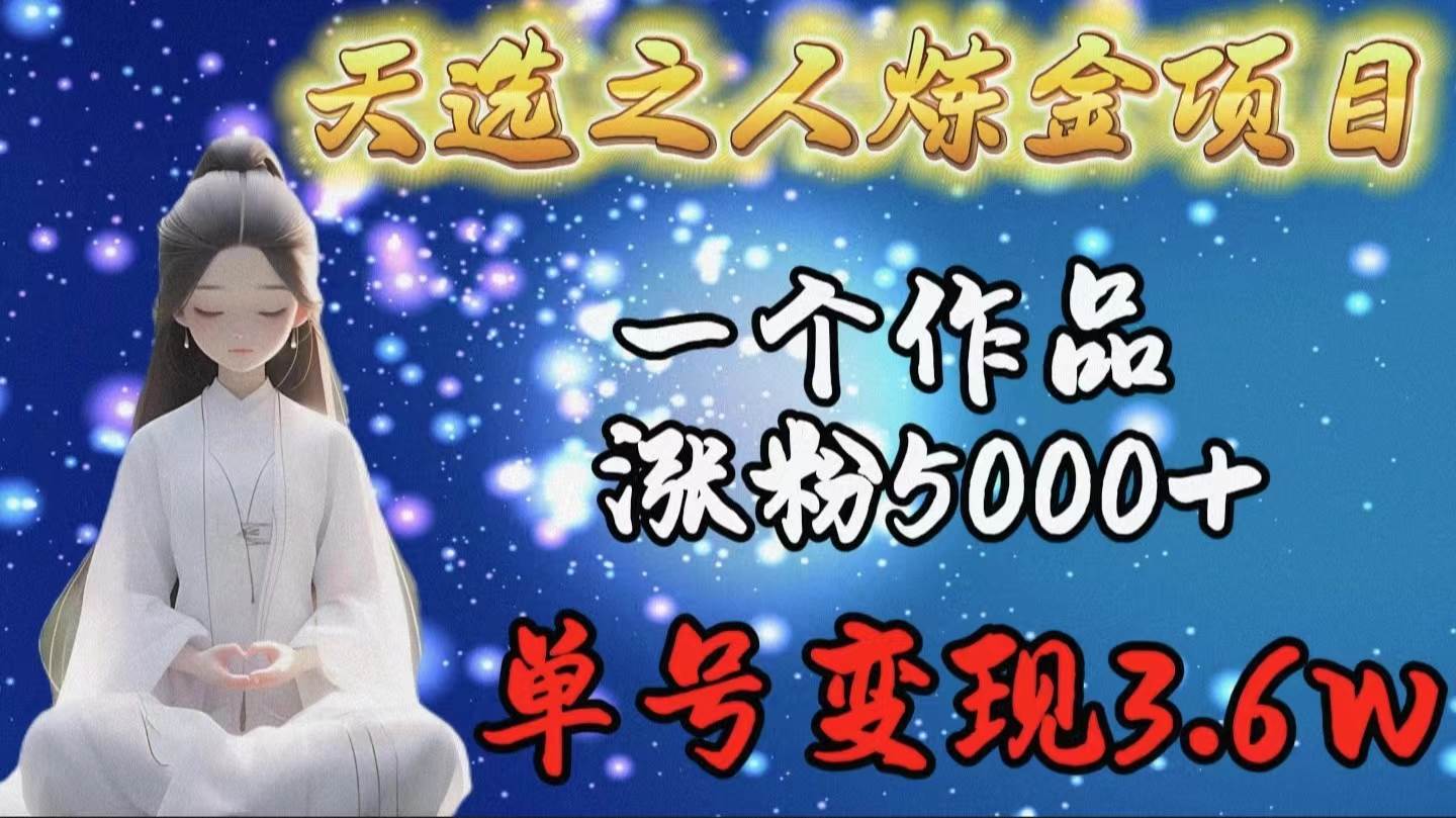 天选之人炼金项目,一个作品涨粉5000+,单号变现3.6w娅氪网创资源-网创项目资源站-副业项目-创业项目-搞钱项目娅氪网创资源