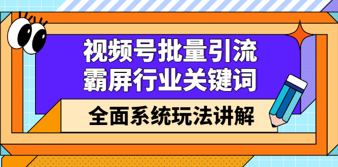 视频号批量引流，霸屏行业关键词（基础班）全面系统讲解视频号玩法【无水印】娅氪网创资源-网创项目资源站-副业项目-创业项目-搞钱项目娅氪网创资源