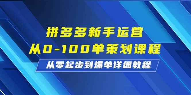 拼多多新手运营从0-100单策划课程,从零起步到爆单详细教程娅氪网创资源-网创项目资源站-副业项目-创业项目-搞钱项目娅氪网创资源