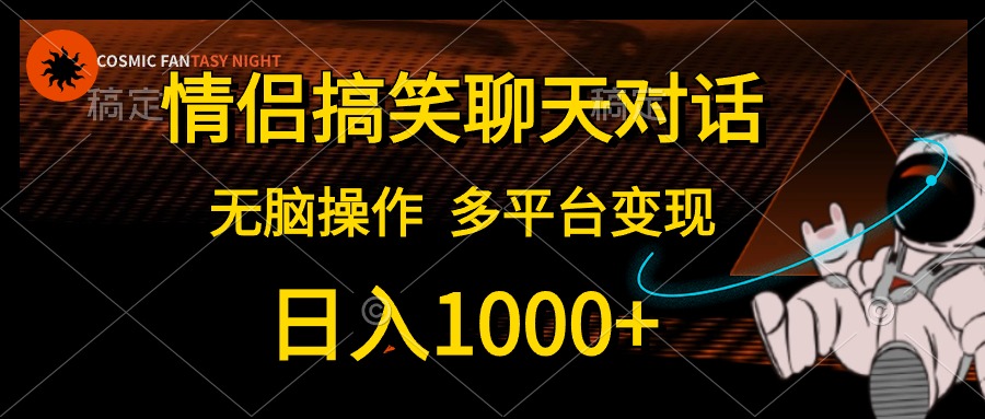 情侣搞笑聊天对话，无脑操作，多平台变现，日入1000+娅氪网创资源-网创项目资源站-副业项目-创业项目-搞钱项目娅氪网创资源