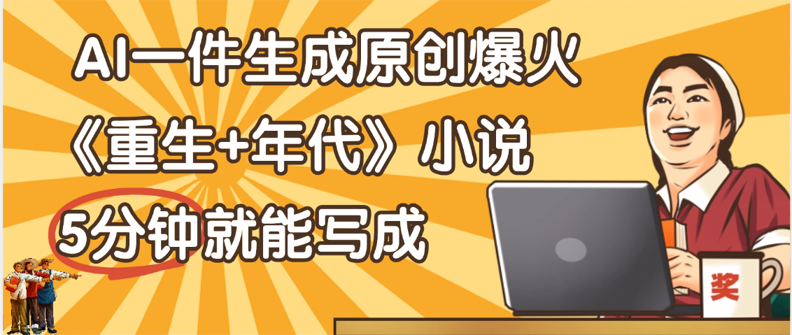 天呐！现在爆火的《重生+年代》类型的小说，现在用这个AI软件就可以一键生成原创小说了娅氪网创资源-网创项目资源站-副业项目-创业项目-搞钱项目娅氪网创资源