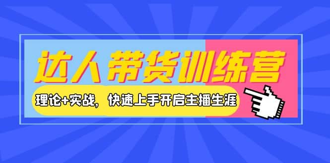 达人带货训练营，理论+实战，快速上手开启主播生涯！娅氪网创资源-网创项目资源站-副业项目-创业项目-搞钱项目娅氪网创资源