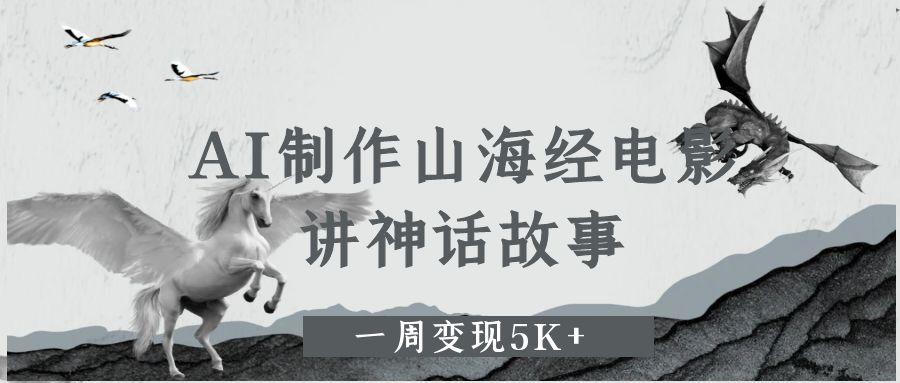 AI制作山海经电影，讲神话故事，一周变现5K+娅氪网创资源-网创项目资源站-副业项目-创业项目-搞钱项目娅氪网创资源