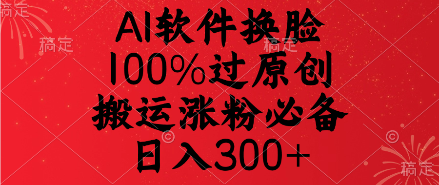 AI软件换脸，100%过原创，搬运涨粉必备，日入300+娅氪网创资源-网创项目资源站-副业项目-创业项目-搞钱项目娅氪网创资源