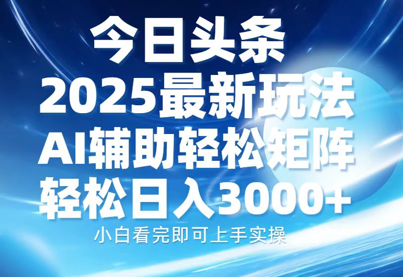 今日头条2025最新玩法,思路简单,复制粘贴,AI辅助,轻松矩阵日入3000+娅氪网创资源-网创项目资源站-副业项目-创业项目-搞钱项目娅氪网创资源