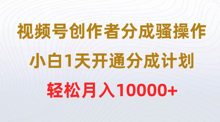 视频号创作者分成骚操作，小白1天开通分成计划，轻松月入10000+娅氪网创资源-网创项目资源站-副业项目-创业项目-搞钱项目娅氪网创资源