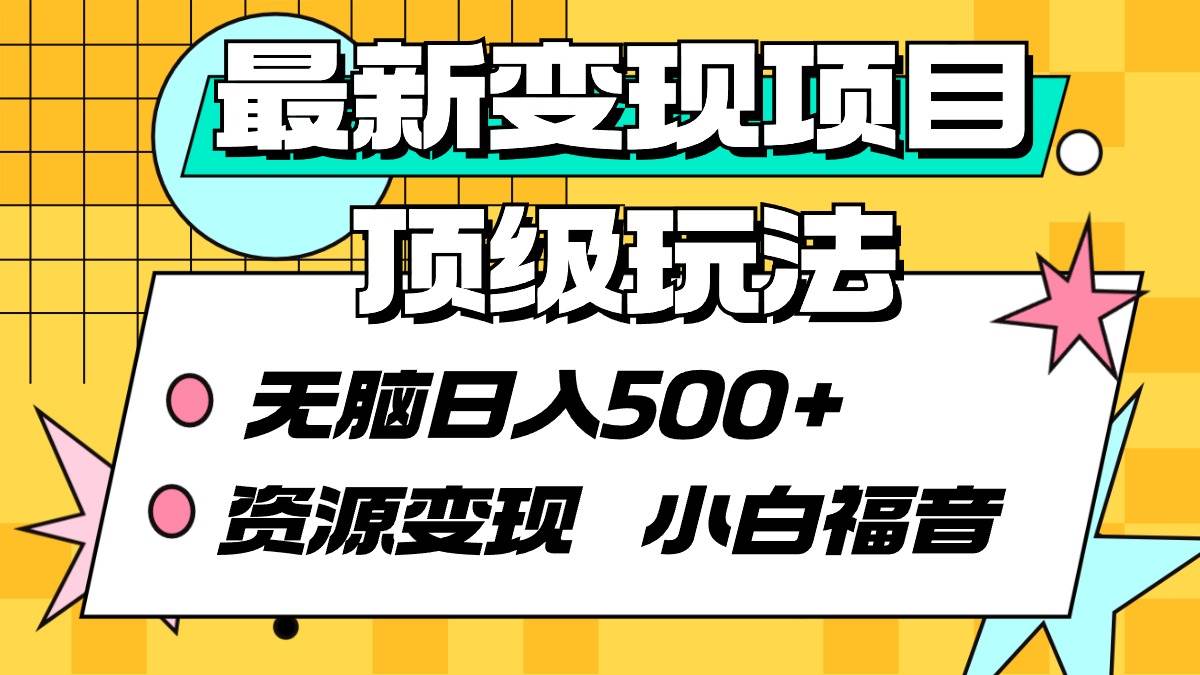最新变现项目顶级玩法 无脑日入500+ 资源变现 小白福音娅氪网创资源-网创项目资源站-副业项目-创业项目-搞钱项目娅氪网创资源