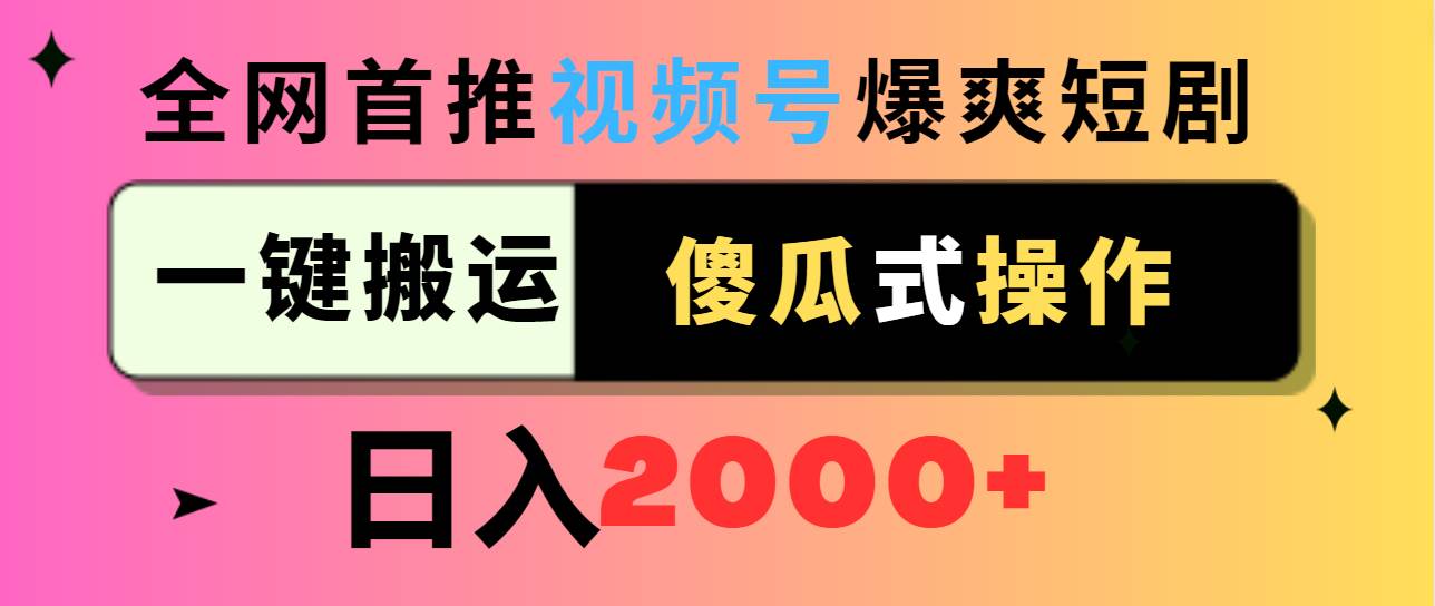 视频号爆爽短剧推广,一键搬运,傻瓜式操作,日入2000+娅氪网创资源-网创项目资源站-副业项目-创业项目-搞钱项目娅氪网创资源
