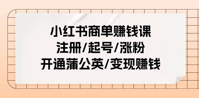 小红书商单赚钱课：注册/起号/涨粉/开通蒲公英/变现赚钱（25节课）娅氪网创资源-网创项目资源站-副业项目-创业项目-搞钱项目娅氪网创资源