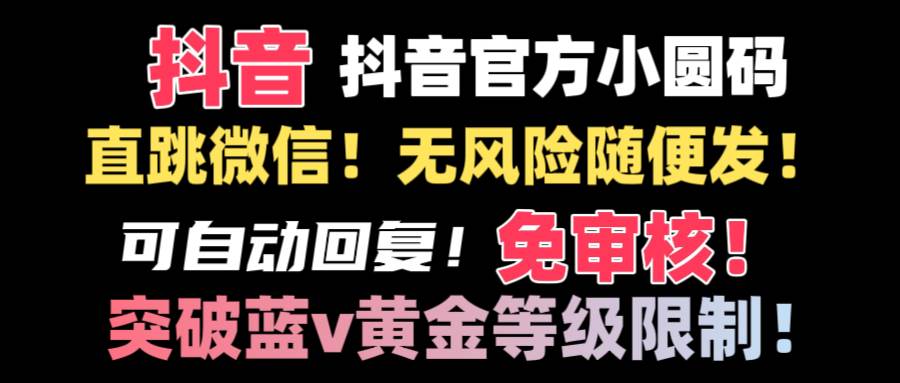抖音二维码直跳微信技术！站内随便发不违规！！娅氪网创资源-网创项目资源站-副业项目-创业项目-搞钱项目娅氪网创资源