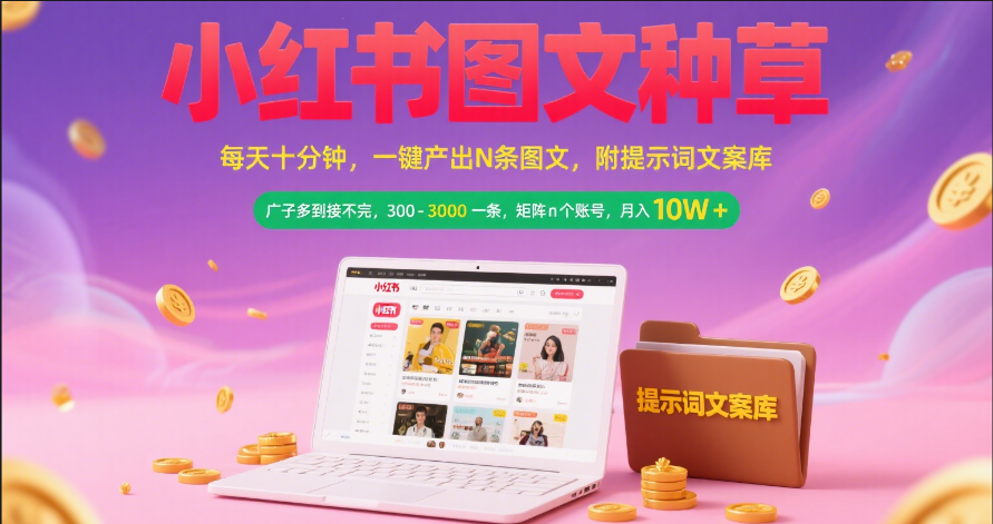 小红书图文种草 每天十分钟 一键产出N条图文 附提示词文案库广子多到接不完 300-3000一条 矩阵n个账号 月入10W+娅氪网创资源-网创项目资源站-副业项目-创业项目-搞钱项目娅氪网创资源