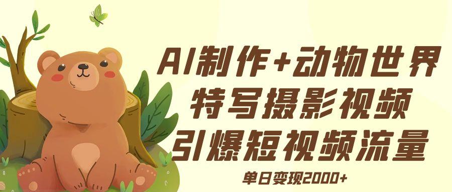 AI制作动物世界特写摄影视频+引爆短视频流量+单日变现2000+网创吧-网创项目资源站-副业项目-创业项目-搞钱项目网创吧