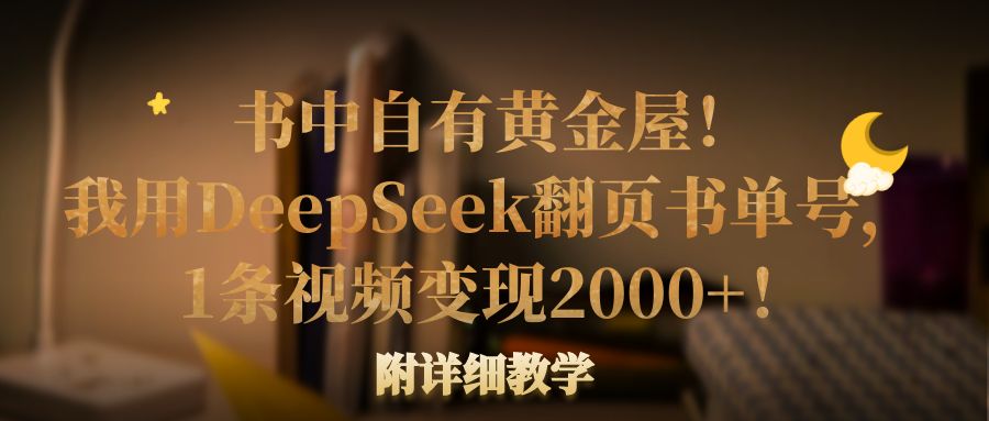 书中自有黄金屋!我用DeepSeek翻页书单号,1条视频变现2000+!附详细教学网创吧-网创项目资源站-副业项目-创业项目-搞钱项目网创吧