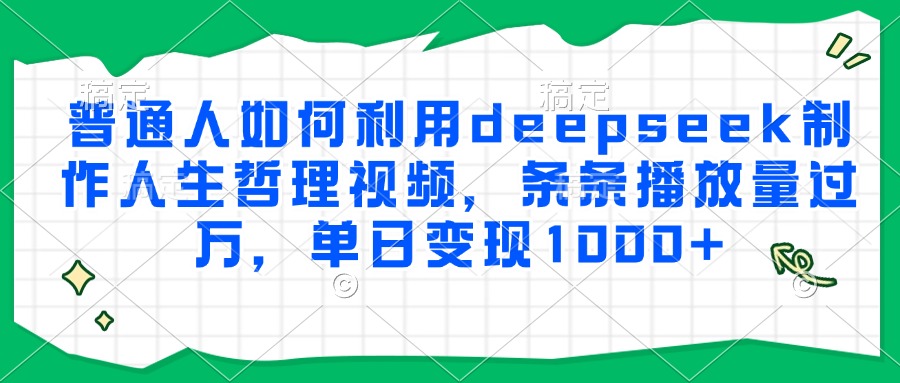 普通人如何利用deepseek制作人生哲理视频,条条播放量过万,单日变现1000+娅氪网创资源-网创项目资源站-副业项目-创业项目-搞钱项目娅氪网创资源