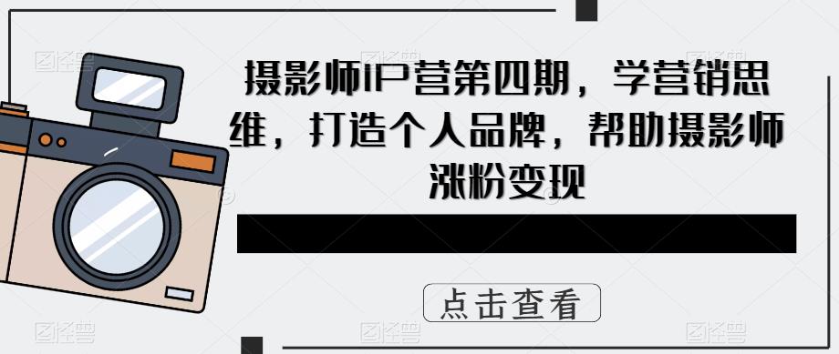 摄影师IP营第4期，学营销思维，打造个人品牌，帮助摄影师涨粉变现娅氪网创资源-网创项目资源站-副业项目-创业项目-搞钱项目娅氪网创资源