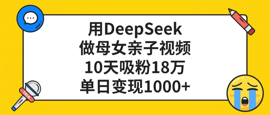 用DeepSeek做母女亲子视频,单日变现1000+,10天吸粉18万娅氪网创资源-网创项目资源站-副业项目-创业项目-搞钱项目娅氪网创资源