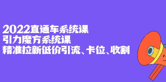 2022直通车系统课+引力魔方系统课,精准拉新低价引流、卡位、收割网创吧-网创项目资源站-副业项目-创业项目-搞钱项目网创吧
