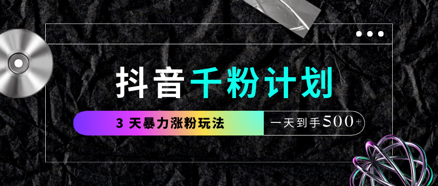 抖音千粉计划，最新玩法三天暴力涨千粉，一天到手500元+网创吧-网创项目资源站-副业项目-创业项目-搞钱项目网创吧