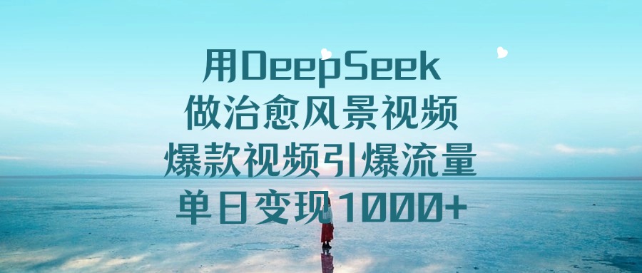 用DeepSeek做治愈风景视频,爆款视频引爆流量,单日变现1000+网创吧-网创项目资源站-副业项目-创业项目-搞钱项目网创吧