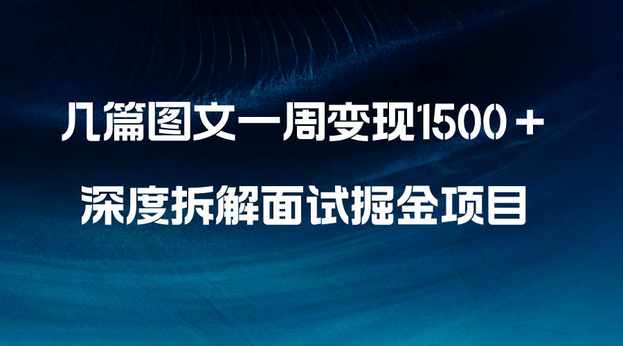 几篇图文一周变现1500＋，深度拆解面试掘金项目，小白轻松上手娅氪网创资源-网创项目资源站-副业项目-创业项目-搞钱项目娅氪网创资源