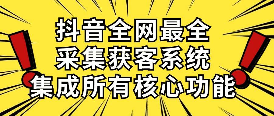 抖音全网最全采集获客系统，集成所有核心功能，日引500+娅氪网创资源-网创项目资源站-副业项目-创业项目-搞钱项目娅氪网创资源